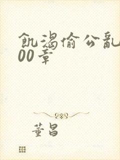 饥渴偷公乱第400章