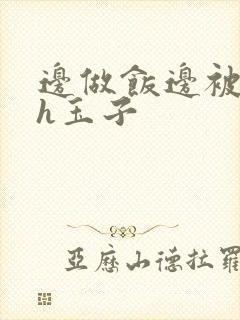 边做饭边被躁高h玉子