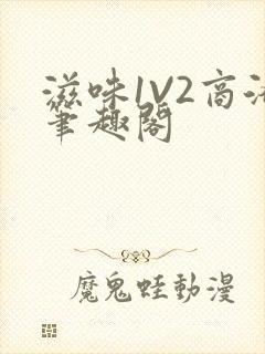 滋味1V2商洛笔趣阁