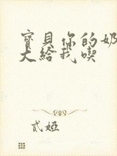 宝贝你的奶可真大给我吃