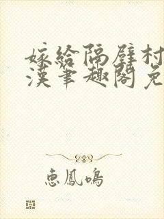 嫁给隔壁村的糙汉笔趣阁免费阅读