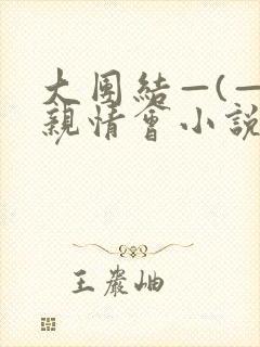 大团结—(—)亲情会小说