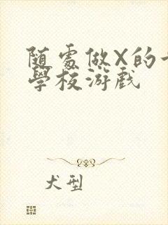 随处做X的世界学校游戏