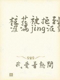 校花被拖到公厕灌满jing液观看