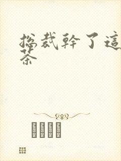 总裁干了这碗绿茶