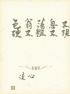 色翁荡息又大又硬又粗又视频图片