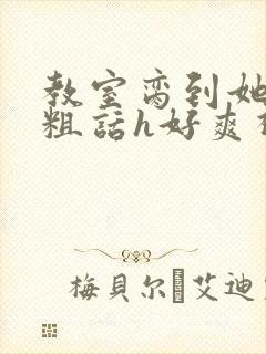 教室脔到她哭h粗话h好爽视频封面