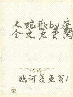 人蛇欢by唐棠全文免费阅读