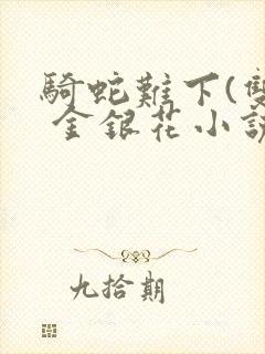 骑蛇难下(双) 金银花小说免费阅读封面