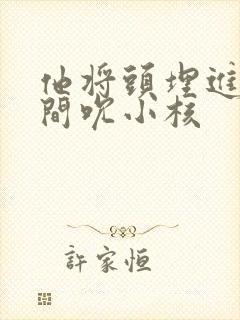 他将头埋进双腿间吮小核