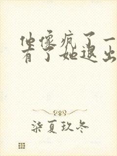 他像疯了一样占有了她退出封面