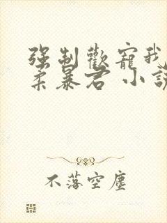 强制欢宠我的温柔暴君 小说封面