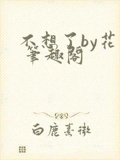 不想了by花卷 笔趣阁