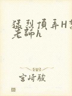 猛烈顶弄H禁欲老师h