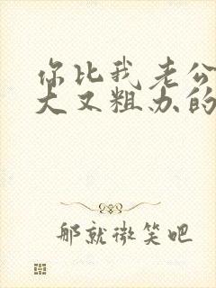 你比我老公的又大又粗办的还舒坦