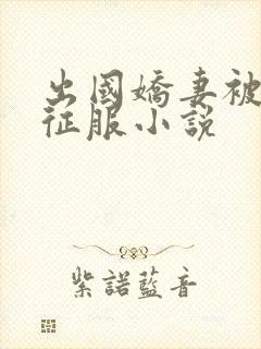 出国娇妻被黑人征服小说