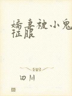 娇妻被小鬼巨茎征服