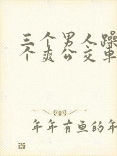 三个男人躁我一个爽公交车上封面