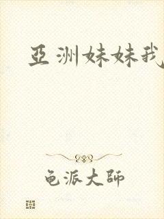 亚洲妹妹我爱你