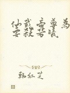 仙武帝尊为什么要杀若曦