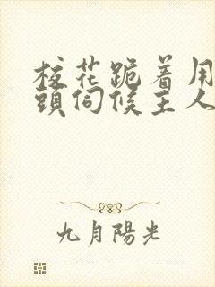 校花跪着用贱奶头伺候主人的小说