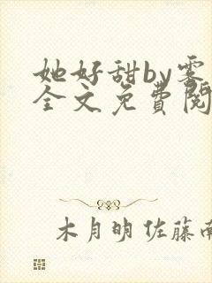 她好甜by雾黎全文免费阅读笔趣阁