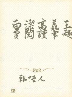 白洁高义王申免费阅读笔趣阁免费