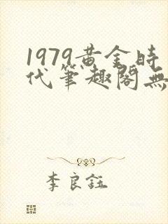 1979黄金时代笔趣阁无弹窗无错版