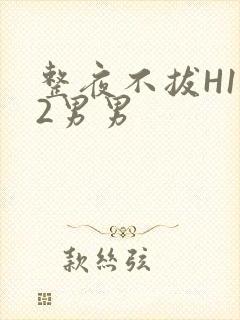 整夜不拔H1V2男男
