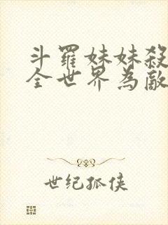 斗罗妹妹杀我与全世界为敌免费阅读