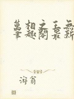 万相之王无弹窗笔趣阁最新章节列表