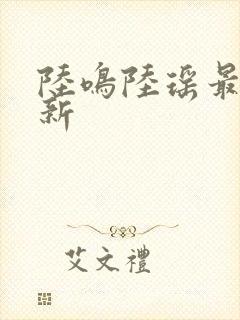 陆鸣陆瑶最新更新