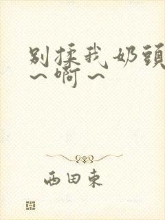 别揉我奶头～嗯～啊～