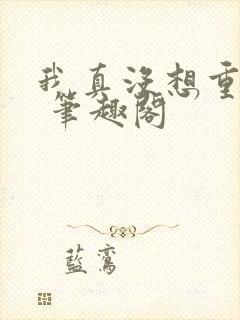 我真没想重生啊 笔趣阁