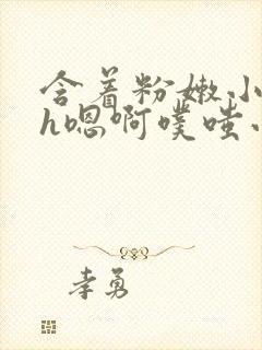 含着粉嫩小奶头h嗯啊噗嗤小说封面