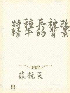 特种兵被改造成精牛的背景故事