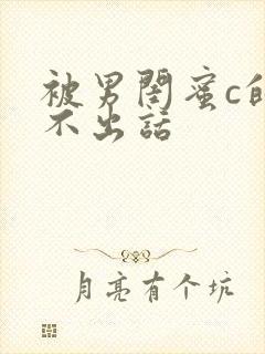 被男闺蜜c的说不出话