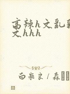高辣h文乱乳h文hhh