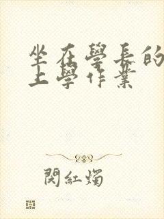 坐在学长的棒棒上学作业