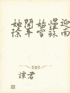 她开始慢迎迎合徐平雪苏南风