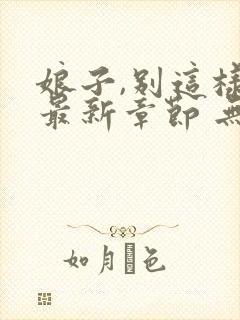 娘子,别这样 最新章节 无弹窗