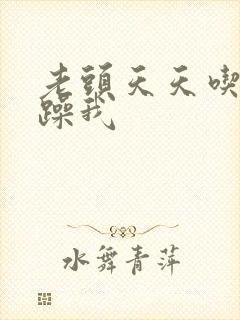 老头天天吃我奶躁我