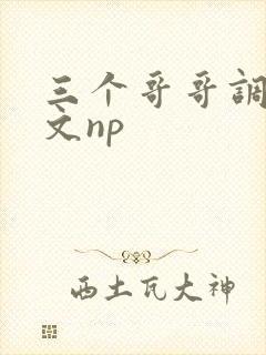 三个哥哥调教h文np