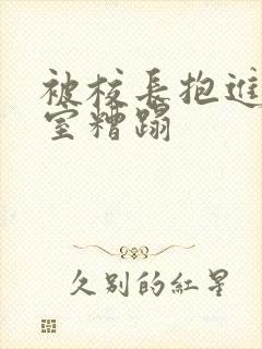 被校长抱进办公室糟蹋