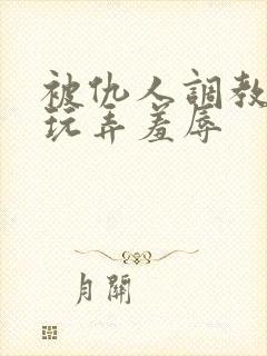 被仇人调教沦落玩弄羞辱