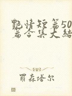 艳情短篇500篇合集大结局小说在线阅