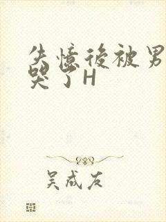 失忆后被男友C哭了H