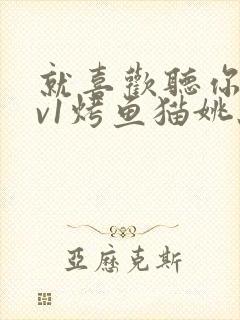 就喜欢听你叫1v1烤鱼猫姚蕊