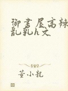 御书屋高辣h文乱乳h文封面