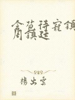 含苞待宠镇国公周镇廷
